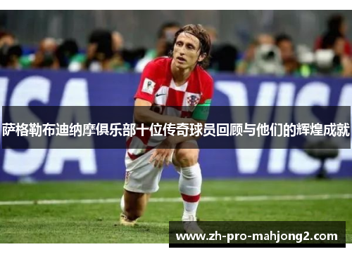 萨格勒布迪纳摩俱乐部十位传奇球员回顾与他们的辉煌成就