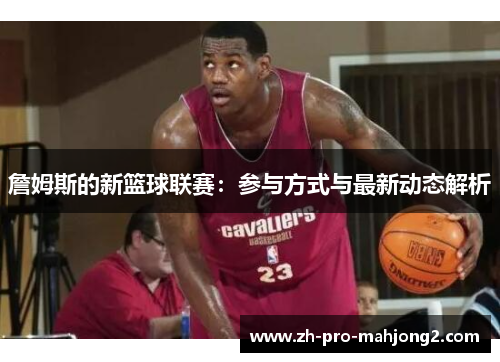 詹姆斯的新篮球联赛：参与方式与最新动态解析