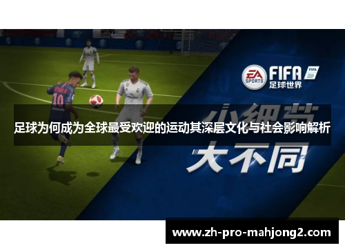 足球为何成为全球最受欢迎的运动其深层文化与社会影响解析 足球为何成为全球最受欢迎的运动其深层文化与社会影响解析