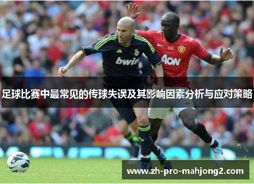 足球比赛中最常见的传球失误及其影响因素分析与应对策略 足球比赛中最常见的传球失误及其影响因素分析与应对策略
