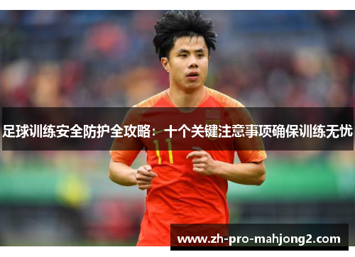 足球训练安全防护全攻略:十个关键注意事项确保训练无忧 足球训练安全防护全攻略:十个关键注意事项确保训练无忧