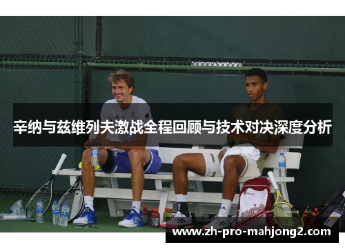 辛纳与兹维列夫激战全程回顾与技术对决深度分析 辛纳与兹维列夫激战全程回顾与技术对决深度分析