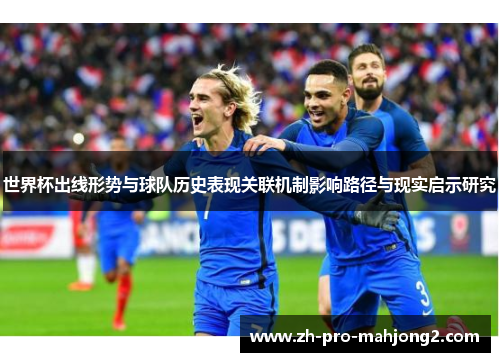 世界杯出线形势与球队历史表现关联机制影响路径与现实启示研究