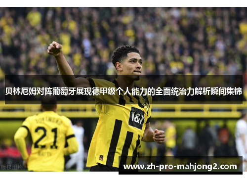 贝林厄姆对阵葡萄牙展现德甲级个人能力的全面统治力解析瞬间集锦