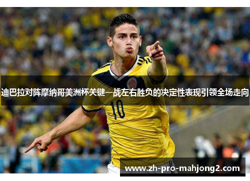 迪巴拉对阵摩纳哥美洲杯关键一战左右胜负的决定性表现引领全场走向