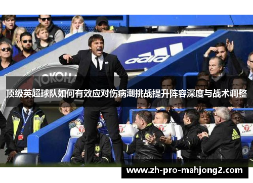 顶级英超球队如何有效应对伤病潮挑战提升阵容深度与战术调整