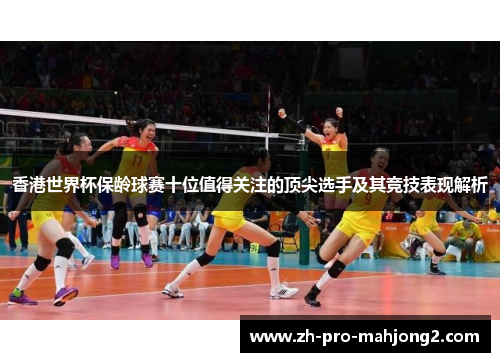 香港世界杯保龄球赛十位值得关注的顶尖选手及其竞技表现解析