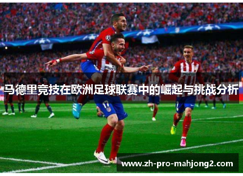 马德里竞技在欧洲足球联赛中的崛起与挑战分析
