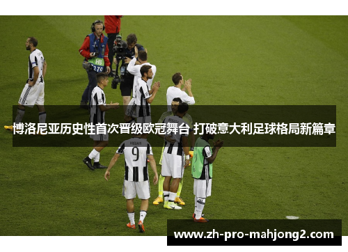 博洛尼亚历史性首次晋级欧冠舞台 打破意大利足球格局新篇章