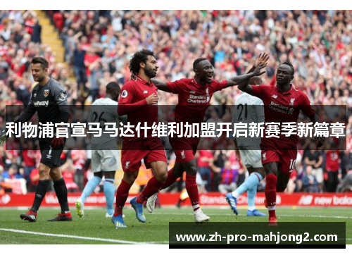 利物浦官宣马马达什维利加盟开启新赛季新篇章