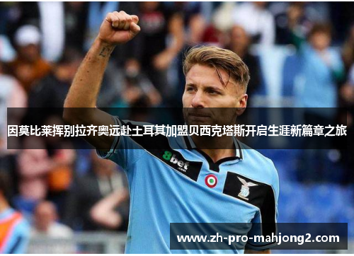 因莫比莱挥别拉齐奥远赴土耳其加盟贝西克塔斯开启生涯新篇章之旅