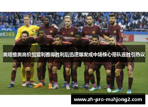 奥塔维奥高价加盟利雅得胜利后迅速爆发成中场核心带队连胜引热议