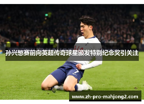 孙兴慜赛前向英超传奇球星颁发特别纪念奖引关注