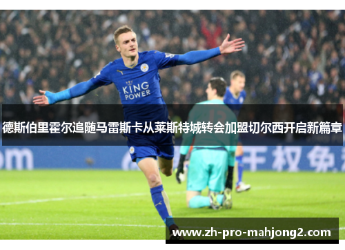 德斯伯里霍尔追随马雷斯卡从莱斯特城转会加盟切尔西开启新篇章