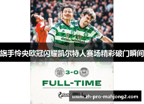 旗手怜央欧冠闪耀凯尔特人赛场精彩破门瞬间