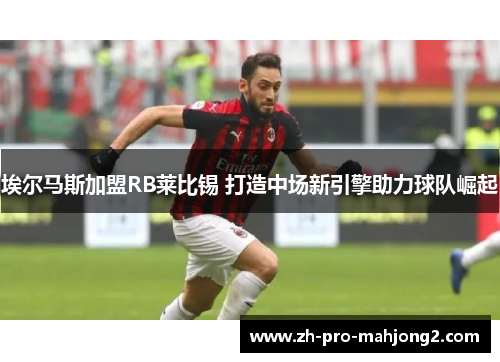 埃尔马斯加盟RB莱比锡 打造中场新引擎助力球队崛起