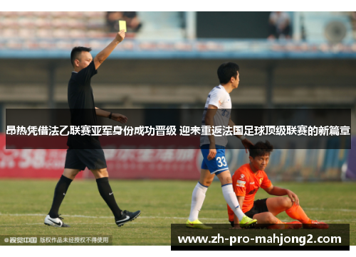 昂热凭借法乙联赛亚军身份成功晋级 迎来重返法国足球顶级联赛的新篇章