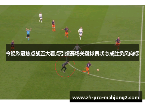 今晚欧冠焦点战五大看点引爆赛场关键球员状态成胜负风向标 今晚欧冠焦点战五大看点引爆赛场关键球员状态成胜负风向标